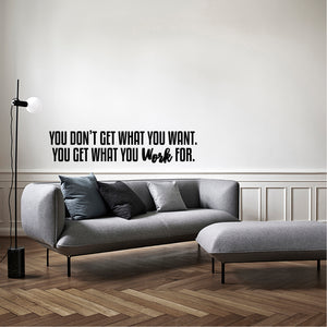 Wall Art Vinyl Decal - You Don't Get What You Want You Get What You Work For - 9" x 40" Inspirational Quote Sayings Home Decor Work Office Gym Fitness Sayings - Removable Sticker Decals Signs 660078095317