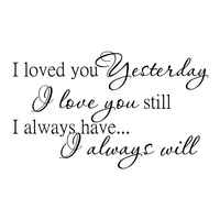 Loved you yesterday, love you still. Always have, Always will - 30" x 18" - Vinyl Wall Decal