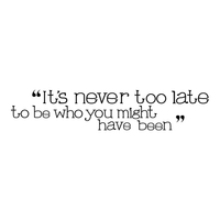 It's never too late - 22" x 4.5"- to be who you might have been Vinyl Wall Decal Sticker Art