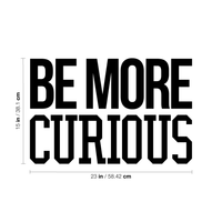 Wall Art Vinyl Decal - Be More Curious - 15" x 23" - Positive Household Living Room Bedroom Workplace Inspirational Sticker - Life Quotes Wall Decals for Indoor Outdoor Decor 660078115770