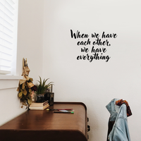Vinyl Wall Art Decal - When We Have Each Other We Have Everything - 16" x 23" - Home Living Room Bedroom Office Sticker Decor - Modern Peel and Stick Motivational Love Quote Decal 660078116746